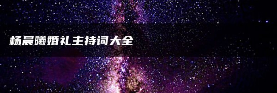 楊晨曦婚禮主持詞精彩呈現,浪漫時刻盡在其中