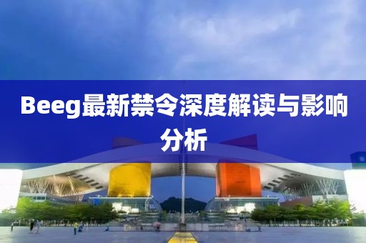 Beeg最新禁令詳解，步驟指南與應(yīng)對(duì)之策
