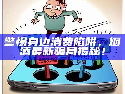 煙酒最新騙局揭秘,背景、事件與影響全解析